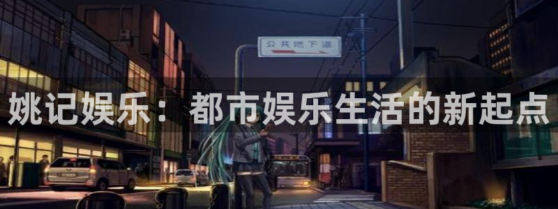 极悦平台注册官网入口：姚记娱乐：都市娱乐生活的新起点