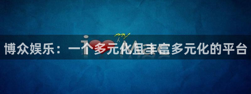 极悦平台吧：博众娱乐：一个多元化且丰富多元化的平台
