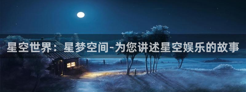 极悦平台是正规平台吗：星空世界：星梦空间-为您讲述星空娱乐的故事